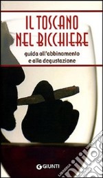 Il Toscano nel bicchiere. Guida all'abbinamento e alla degustazione