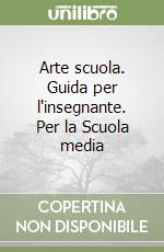 Arte scuola. Guida per l'insegnante. Per la Scuola media libro