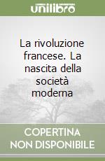 La rivoluzione francese. La nascita della società moderna libro