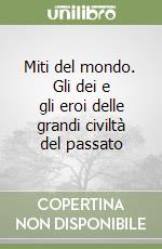 Miti del mondo. Gli dei e gli eroi delle grandi civiltà del passato libro