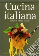 Cucina italiana. Le migliori ricette illustrate. Ediz. illustrata