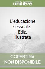 L'educazione sessuale. Ediz. illustrata libro