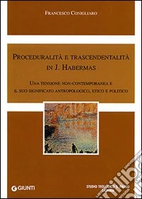 Proceduralità e trascendentalità in J. Habermas. Una tensione contemporanea e il suo significato antropologico, etico e politico libro