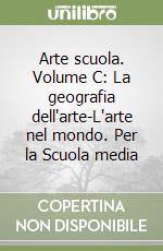 Arte scuola. Volume C: La geografia dell'arte-L'arte nel mondo. Per la Scuola media libro