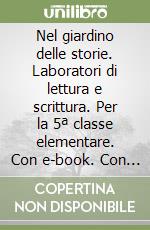 Nel giardino delle storie. Laboratori di lettura e scrittura. Per la 5ª classe elementare. Con e-book. Con espansione online libro