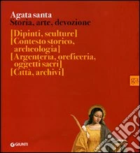 Agata santa. Storia, arte, devozione
