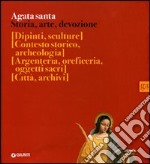 Agata santa. Storia, arte, devozione libro