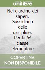 Nel giardino dei saperi. Sussidiario delle discipline. Per la 5ª classe elementare libro