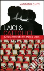 Laici & cattolici. Oltre le frontiere tra ragione e fede libro