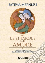 Le 51 parole dell'amore. L'amore nell'Islam dal Medioevo al digitale libro