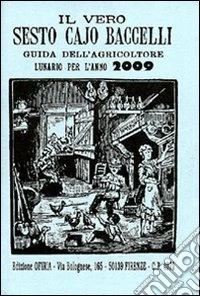 Il vero Sesto Cajo Baccelli. Guida dell'agricoltore. Lunario per l'anno 2009 libro