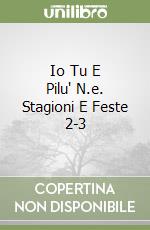 Io Tu E Pilu' N.e. Stagioni E Feste 2-3 libro