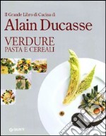 Il grande libro di cucina di Alain Ducasse. Verdure pasta e cereali libro