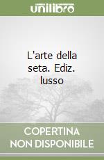 L'arte della seta. Ediz. lusso
