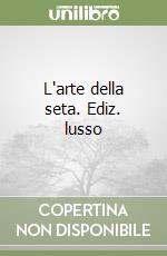 L'arte della seta. Ediz. lusso libro