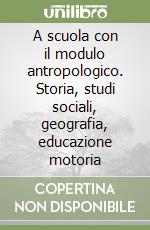 A scuola con il modulo antropologico. Storia, studi sociali, geografia, educazione motoria (1) libro
