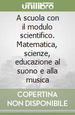 A scuola con il modulo scientifico. Matematica, scienze, educazione al suono e alla musica (1) libro