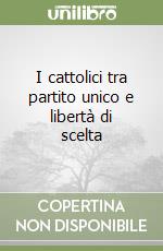 I cattolici tra partito unico e libertà di scelta