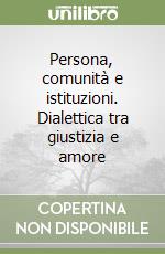 Persona, comunità e istituzioni. Dialettica tra giustizia e amore libro