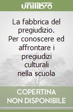 La fabbrica del pregiudizio. Per conoscere ed affrontare i pregiudizi culturali nella scuola libro