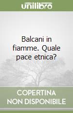 Balcani in fiamme. Quale pace etnica? libro