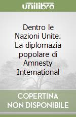 Dentro le Nazioni Unite. La diplomazia popolare di Amnesty International libro