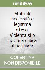 Stato di necessità e legittima difesa. Violenza sì o no: una critica al pacifismo libro