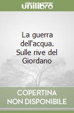 La guerra dell'acqua. Sulle rive del Giordano