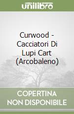 Curwood - Cacciatori Di Lupi Cart (Arcobaleno) libro