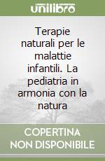 Terapie naturali per le malattie infantili. La pediatria in armonia con la natura libro