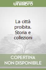 La città proibita. Storia e collezioni libro