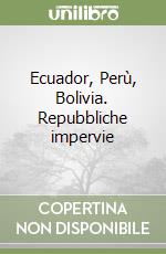 Ecuador, Perù, Bolivia. Repubbliche impervie libro