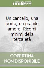 Un cancello, una porta, un grande amore. Ricordi minimi della terza età libro
