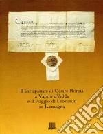 Il lasciapassare di Cesare Borgia a Vaprio d'Adda e il viaggio di Leonardo in Romagna. Ediz. illustrata