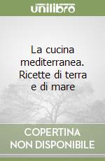 La cucina mediterranea. Ricette di terra e di mare libro