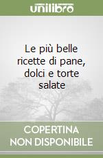 Le più belle ricette di pane, dolci e torte salate libro