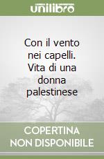 Con il vento nei capelli. Vita di una donna palestinese