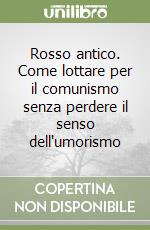 Rosso antico. Come lottare per il comunismo senza perdere il senso dell'umorismo