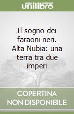 Il sogno dei faraoni neri. Alta Nubia: una terra tra due imperi