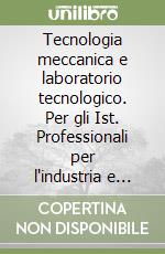 Tecnologia meccanica e laboratorio tecnologico. Per gli Ist. Professionali per l'industria e l'artigianato libro