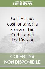 Così vicino, così lontano: la storia di Ian Curtis e dei Joy Division libro