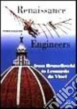 Renaissance engineers. From Brunelleschi to Leonardo da Vinci. Ediz. illustrata libro