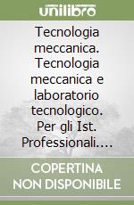 Tecnologia meccanica. Tecnologia meccanica e laboratorio tecnologico. Per gli Ist. Professionali. Vol. 1 libro