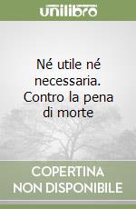 Né utile né necessaria. Contro la pena di morte libro