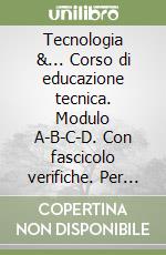 Tecnologia &... Corso di educazione tecnica. Modulo A-B-C-D. Con fascicolo verifiche. Per la Scuola media libro