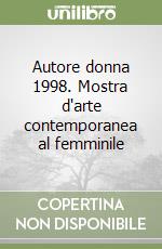 Autore donna 1998. Mostra d'arte contemporanea al femminile libro