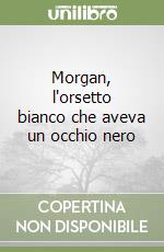 Morgan, l'orsetto bianco che aveva un occhio nero libro