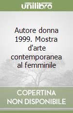 Autore donna 1999. Mostra d'arte contemporanea al femminile libro