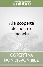Alla scoperta del nostro pianeta libro
