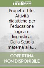 Progetto Elle. Attività didattiche per l'educazione logica e linguistica. Dalla Scuola materna alla Scuola elementare libro